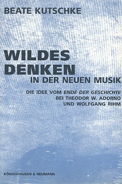 Wildes Denken in der Neuen Musik Die Idee vom Ende der Geschichte