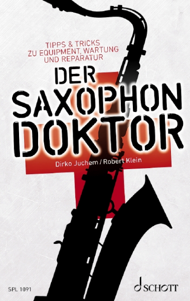 Der Saxophon-Doktor Tipps &amp; Tricks zu Equipment, Wartung und Reparatur