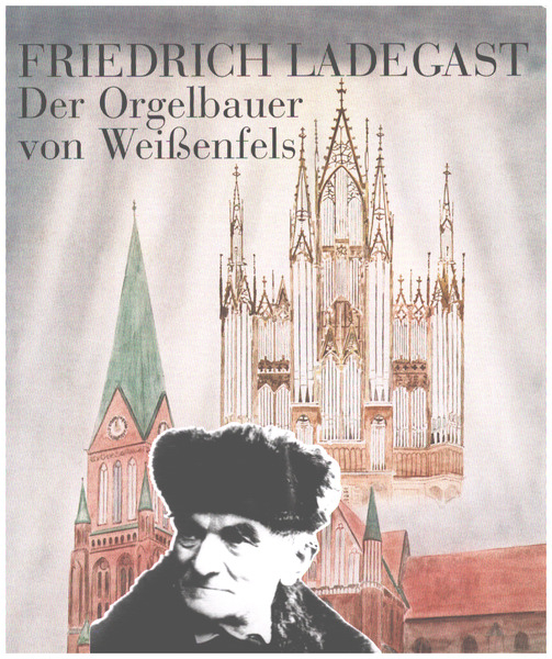 Friedrich Ladegast Der Orgelbauer von Weissenfels