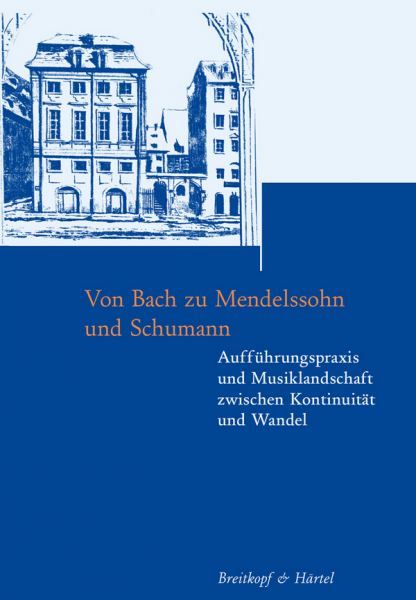 Von Bach zu Mendelssohn und Schumann Aufführungspraxis und Musiklandschaft zwischen Kontinuität und