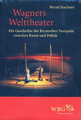 Wagners Welttheater Die Geschichte der Bayreuther Festspiele zwischen Kunst