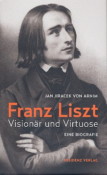 Franz Liszt Visionär und Virtuose - Eine Biographie