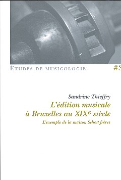 L&#039;Édition musicale à Bruxelles au XIXe siècle l&#039;exemple de la maison Schott frères