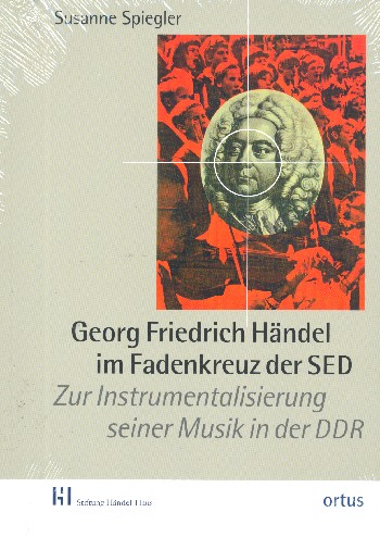 Georg Friedrich Händel im Fadenkeuz der SED Zur Instrumentalisierung seiner Musik in der DDR