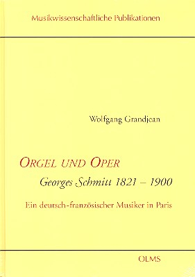 Orgel und Oper Georges Schmitt 1821-1900 Ein deutsch-französischer Musiker in Paris