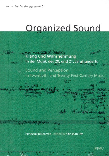 Organized Sound Klang und Wahrnehmung in der Musik des 20. und 21. Jahrhunderts