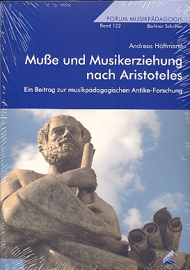 Muße und Musikerziehung nach Aristoteles Ein Beitrag zur musikpädagogischen Antike-Forschung